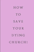 How To Save Your Dying Church - Paperback