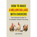 How To Make A Million Dollars With Chickens: The Ultimate Guide To Profitable Chicken Farming - Paperback