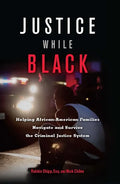 Justice While Black: Helping African-American Families Navigate and Survive the Criminal Justice System - Paperback