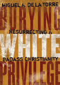 Burying White Privilege: Resurrecting a Badass Christianity - Hardcover