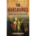 The Habsburgs: An Enthralling Overview of One of The Most Important Dynasties in European History - Hardcover