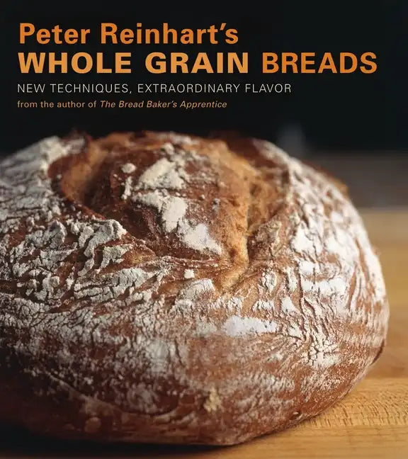 Peter Reinhart's Whole Grain Breads: New Techniques, Extraordinary Flavor [A Baking Book] - Hardcover