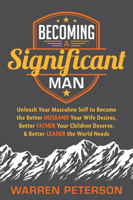 Becoming a Significant Man: Unleash Your Masculine Self to Become the Better Husband Your Wife Desires, Better Father Your Children Deserve, and Bette - Paperback