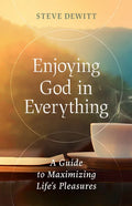 Enjoying God in Everything: A Guide to Maximizing Life's Pleasures - Paperback