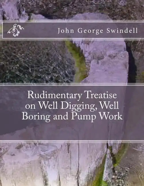 Rudimentary Treatise on Well Digging, Well Boring and Pump Work - Paperback