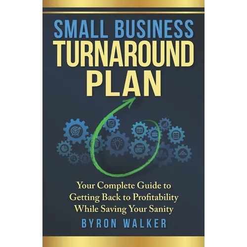 Small Business Turnaround Plan: Your Complete Guide to Getting Back to Profitability While Saving Your Sanity - Paperback