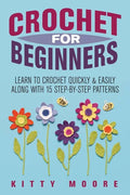 Crochet For Beginners (2nd Edition): Learn To Crochet Quickly & Easily Along With 15 Step-By-Step Patterns - Paperback
