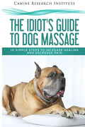 The Idiot's Guide To Dog Massage: 10 Simple Steps to Increase Healing And Decrease Pain - Paperback