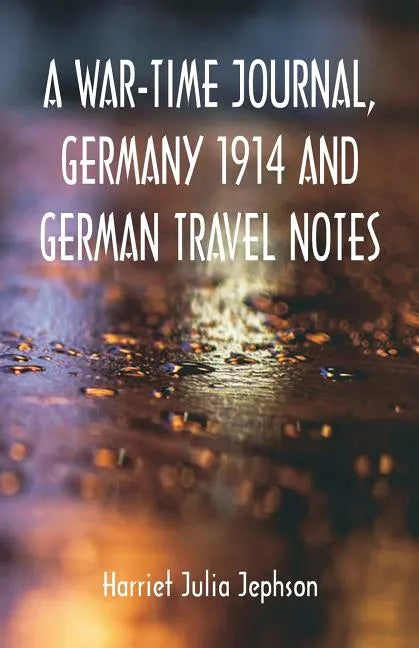 A War-time Journal, Germany 1914 and German Travel Notes - Paperback