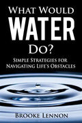 What Would Water Do?: Simple Strategies for Navigating Life's Obstacles - Paperback