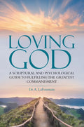 Loving God: A Scriptural and Psychological Guide to Fulfilling the Greatest Commandment - Paperback