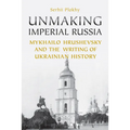 Unmaking Imperial Russia: Mykhailo Hrushevsky and the Writing of Ukrainian History - Paperback