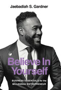 Believe In Yourself: Business Essentials For The Millennial Entrepreneur - Hardcover