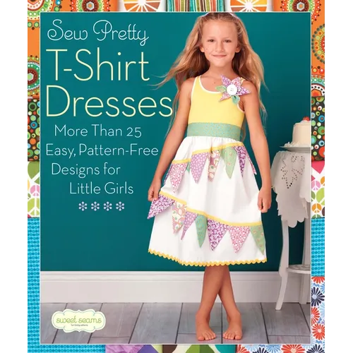 Sew Pretty T-Shirt Dresses: More Than 25 Easy, Pattern-Free Designs for Little Girls - Paperback