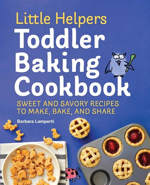 Little Helpers Toddler Baking Cookbook: Sweet and Savory Recipes to Make, Bake, and Share - Paperback