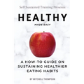 Healthy Made Easy: A How-To Guide On Sustaining Healthier Eating Habits - Paperback