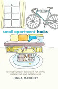 Small Apartment Hacks: 101 Ingenious DIY Solutions for Living, Organizing, and Entertaining - Hardcover