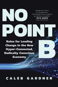 No Point B: Rules for Leading Change in the New Hyper-Connected, Radically Conscious Economy - Hardcover
