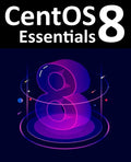 CentOS 8 Essentials: Learn to Install, Administer and Deploy CentOS 8 Systems - Paperback