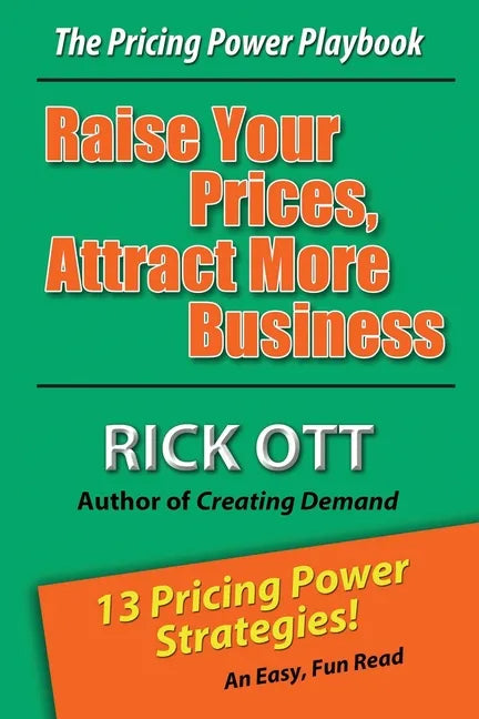 Raise Your Prices, Attract More Business: The Pricing Power Playbook - Paperback