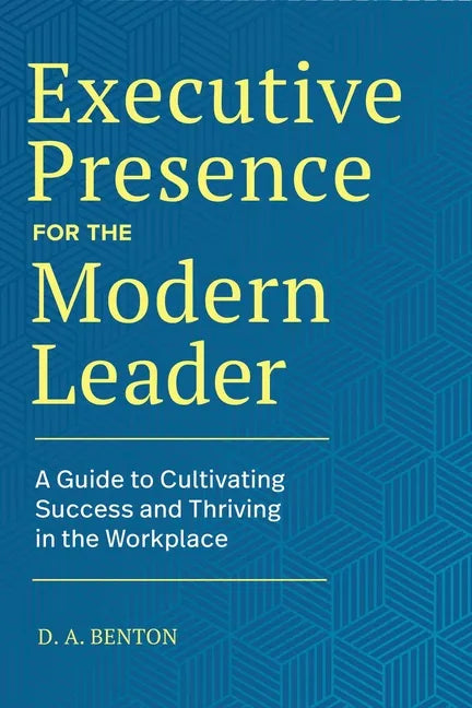Executive Presence for the Modern Leader: A Guide to Cultivating Success and Thriving in the Workplace - Hardcover