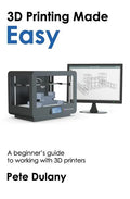 3D Printing Made Easy: A beginner's guide to working with 3D printers - Paperback