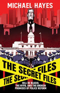 The Secret Files: Bill Deblasio, the Nypd, and the Broken Promises of Police Reform: Bill de Blasio, the Nypd, and the Broken Promises of Police Refor - Hardcover