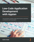 Low-Code Application Development with Appian: The practitioner's guide to high-speed business automation at enterprise scale using Appian - Paperback