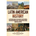 Latin American History: A Captivating Guide to the History of South America, the Mexican-American War, Paraguayan War, Brazil, Argentina, and Peru - Hardcover
