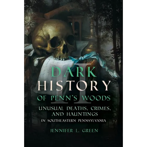 Dark History of Penn's Woods II: Unusual Deaths, Crimes, and Hauntings in Southeastern Pennsylvania - Paperback