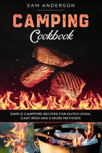 Camping Cookbook: Simple Campfire Recipes for Dutch Oven, Cast Iron and 5 More Methods! - Paperback