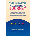 The Health Practitioner's Journey: Your Ultimate Four-Stage Guide to a Successful and Financially Rewarding Career - Paperback