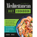 The Complete Mediterranean Diet Cookbook: The Ulitimate Quick and Esy Guide on How to Effectively Lose Weight Fast, Delicious Recipes That Beginners a - Hardcover