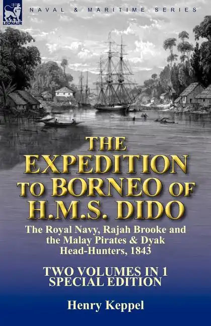 The Expedition to Borneo of H.M.S. Dido: the Royal Navy, Rajah Brooke and the Malay Pirates & Dyak Head-Hunters 1843-Two Volumes in 1 Special Edition - Paperback
