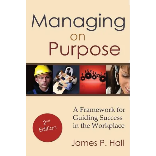 Managing on Purpose: A Framework for Guiding Success in the Workplace - Paperback