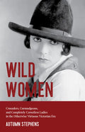 Wild Women: Crusaders, Curmudgeons, and Completely Corsetless Ladies in the Otherwise Virtuous Victorian Era (Feminist gift) - Paperback