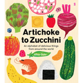 Artichoke to Zucchini: An Alphabet of Delicious Things from Around the World - Hardcover