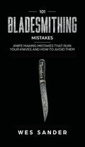 101 Bladesmithing Mistakes: Knife Making Mistakes That Ruin Your Knives and How to Avoid Them - Hardcover