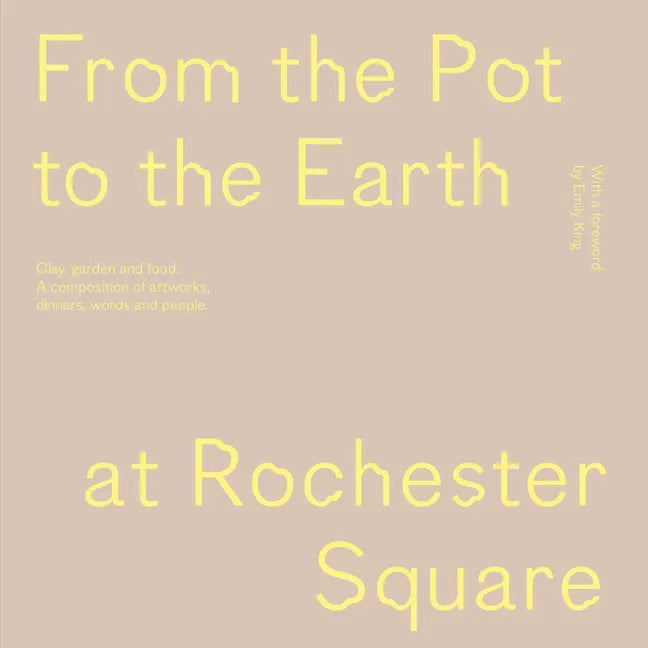 From the Pot to the Earth at Rochester Square: Clay, Garden, and Food: A Composition of Artworks, Dinners, Words, and People - Paperback