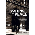 Plotting for Peace: American Peacemakers, British Codebreakers, and Britain at War, 1914-1917 - Paperback