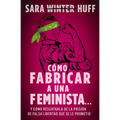 Cómo Fabricar a Una Feminista...: Y Cómo Rescatarla de la Prisión de Falsa Libertad Que Se Le Prometió - Paperback