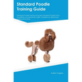 Standard Poodle Training Guide Standard Poodle Training Includes: Standard Poodle Tricks, Socializing, Housetraining, Agility, Obedience, Behavioral T - Paperback