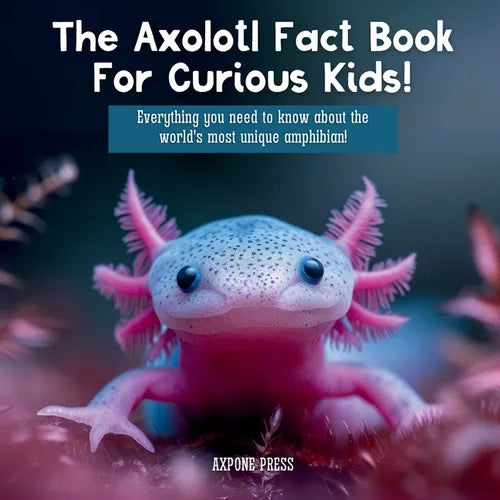 The Axolotl Fact Book For Curious Kids!: Everything you need to know about the world's most unique amphibian! - Paperback