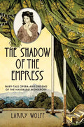 The Shadow of the Empress: Fairy-Tale Opera and the End of the Habsburg Monarchy - Paperback