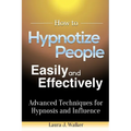 How to Hypnotize People Easily and Effectively: Advanced Techniques for Hypnosis and Influence - Paperback