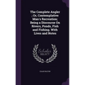The Complete Angler; Or, Contemplative Man's Recreation; Being a Discourse On Rivers, Ponds, Fish and Fishing. With Lives and Notes - Hardcover