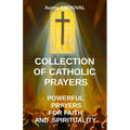 Collection of Catholic Prayers: Powerful Prayers for Faith and Spirituality: Catholic prayers, Religion, Catholicism, Christianity, Christian prayers, - Paperback