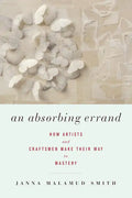 An Absorbing Errand: How Artists and Craftsmen Make Their Way to Mastery - Paperback