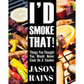 I'd Smoke That! Things You Thought You Would Never Cook On A Smoker - Paperback