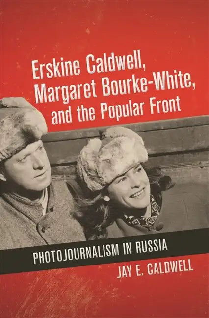 Erskine Caldwell, Margaret Bourke-White, and the Popular Front: Photojournalism in Russia - Hardcover